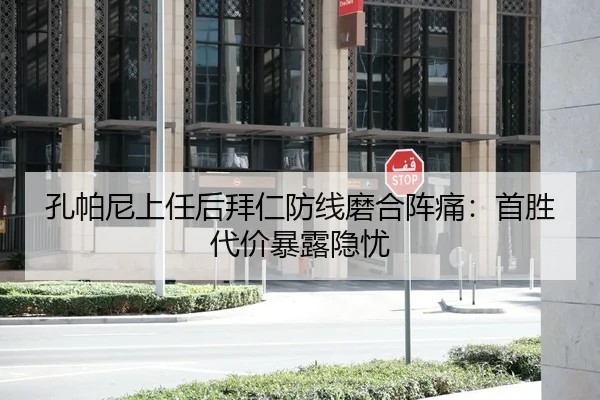 孔帕尼上任后拜仁防线磨合阵痛：首胜代价暴露隐忧