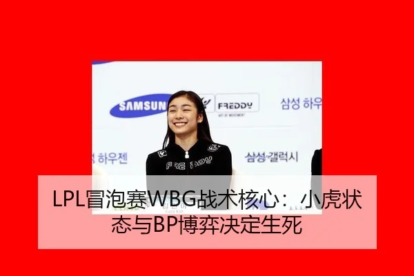 LPL冒泡赛WBG战术核心：小虎状态与BP博弈决定生死