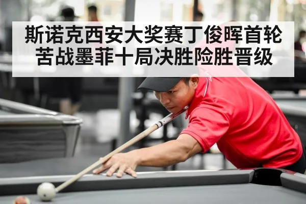 斯诺克西安大奖赛丁俊晖首轮苦战墨菲十局决胜险胜晋级