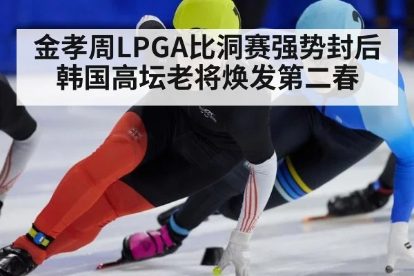 金孝周LPGA比洞赛强势封后 韩国高坛老将焕发第二春